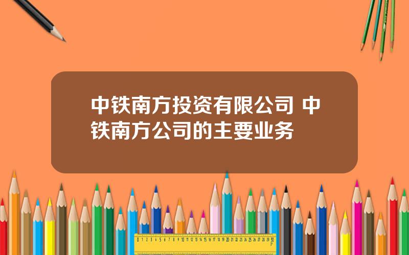 中铁南方投资有限公司 中铁南方公司的主要业务